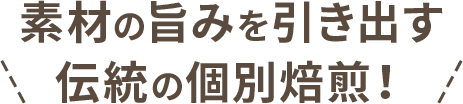 素材の旨みを引き出す伝統の個別焙煎